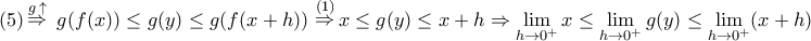 \displaystyle{ 
(5)\mathop  \Rightarrow \limits^{g\, \uparrow } \,\,g(f(x)) \le g(y) \le g(f(x + h))\,\mathop  \Rightarrow \limits^{(1)} x \le g(y) \le x + h \Rightarrow \mathop {\lim }\limits_{h \to 0^ +  } x \le \mathop {\lim }\limits_{h \to 0^ +  } g(y) \le \mathop {\lim }\limits_{h \to 0^ +  } (x + h)}