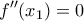 \displaystyle{{f}''({{x}_{1}})=0} \displaystyle{{f}''({{x}_{1}})=0}