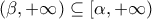 (\beta,+\infty) \subseteq [\alpha,+\infty)