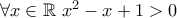 \forall x\in\mathbb{R}~ x^2 -x + 1 > 0