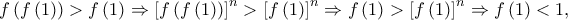 \displaystyle{f\left( {f\left( 1 \right)} \right) > f\left( 1 \right) \Rightarrow {\left[ {f\left( {f\left( 1 \right)} \right)} \right]^n} > {\left[ {f\left( 1 \right)} \right]^n} \Rightarrow f\left( 1 \right) > {\left[ {f\left( 1 \right)} \right]^n} \Rightarrow f\left( 1 \right) < 1,}