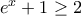 e^x+1\geq 2