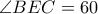 \angle BEC=60 \angle BEC=60