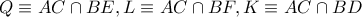 \displaystyle{ 
Q \equiv AC \cap BE,L \equiv AC \cap BF,K \equiv AC \cap BD 
}