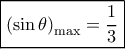 \boxed{{{\left( {\sin \theta } \right)}_{\max }} = \frac{1}{3}} \boxed{{{\left( {\sin \theta } \right)}_{\max }} = \frac{1}{3}}