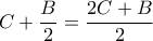  \displaystyle C+\frac{B}{2}=\frac{2C+B}{2}