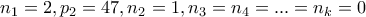 \displaystyle{n_1 =2 , p_2 =47 , n_2 =1 , n_3 =n_4 =... =n_k =0}