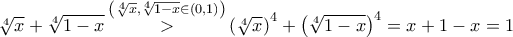 \sqrt[4]{x} + \sqrt[4]{{1 - x}}\mathop  > \limits^{\left( {\sqrt[4]{x},\sqrt[4]{{1 - x}} \in \left( {0,1} \right)} \right)} {\left( {\sqrt[4]{x}} \right)^4} + {\left( {\sqrt[4]{{1 - x}}} \right)^4} = x + 1 - x = 1