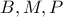 B, M, P