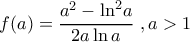 \displaystyle f(a)=\frac{{{a}^{2}}-{{\ln }^{2}}a}{2a\ln a}\,\,,a>1