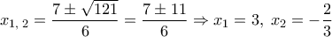 \displaystyle  {x_{1,\;2}} = \frac{{7 \pm \sqrt {121} }}{6} = \frac{{7 \pm 11}}{6} \Rightarrow {x_1} = 3,\;{x_2} =  - \frac{2}{3}