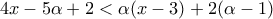 \displaystyle{4x-5\alpha + 2 <\alpha (x -3) + 2(\alpha -1)}