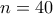 n=40