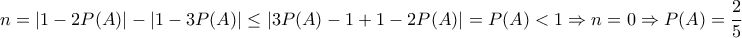 \displaystyle{n=|1-2P(A)|-|1-3P(A)| \leq |3P(A)-1+1-2P(A)|=P(A)<1 \Rightarrow n=0 \Rightarrow P(A)=\frac{2}{5}}