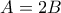 A=2B