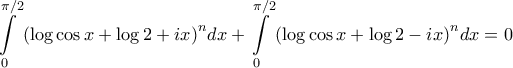 \displaystyle{\int\limits_0^{\pi /2} {{{\left( {\log \cos x + \log 2 + ix} \right)}^n}dx}  + \int\limits_0^{\pi /2} {{{\left( {\log \cos x + \log 2 - ix} \right)}^n}dx}  = 0}