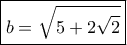 \boxed{b = \sqrt {5 + 2\sqrt 2 }} \boxed{b = \sqrt {5 + 2\sqrt 2 }}
