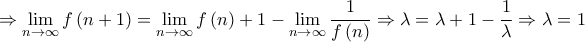 \displaystyle{ \Rightarrow \mathop {\lim }\limits_{n \to \infty } f\left( {n + 1} \right) = \mathop {\lim }\limits_{n \to \infty } f\left( n \right) + 1 - \mathop {\lim }\limits_{n \to \infty } \frac{1}{{f\left( n \right)}} \Rightarrow \lambda  = \lambda  + 1 - \frac{1}{\lambda } \Rightarrow \lambda  = 1}