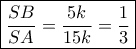 \boxed{\dfrac{{SB}}{{SA}} = \dfrac{{5k}}{{15k}} = \dfrac{1}{3}} \boxed{\dfrac{{SB}}{{SA}} = \dfrac{{5k}}{{15k}} = \dfrac{1}{3}}