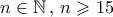 n\in{\mathbb{N}}\,,\, n\geqslant15