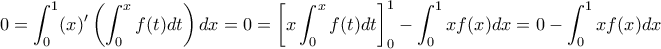 \displaystyle{0 = \int_0^1(x){'} \left ( \int_0^x f (t)dt\right )dx = 0}= \left[ x \int_0^x f (t)dt \right]_0^1 - \int_0^1 xf(x)dx = 0 - \int_0^1 xf(x)dx