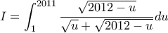 \displaystyle{I=\int_{1}^{2011}\frac{\sqrt{2012-u}}{\sqrt{u}+\sqrt{2012-u}}du}