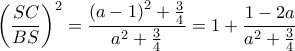  \displaystyle {\left( {\frac{{SC}}{{BS}}} \right)^2} = \frac{{{{\left( {a - 1} \right)}^2} + \frac{3}{4}}}{{{a^2} + \frac{3}{4}}} = 1 + \frac{{1 - 2a}}{{{a^2} + \frac{3}{4}}}
