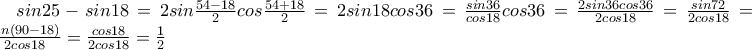 sin25-sin18=2sin\frac{54-18}{2}cos\frac{54+18}{2}=2sin18cos36=\frac{sin36}{cos18}cos36
=\frac{2sin36cos36}{2cos18}=\frac{sin72}{2cos18}=\frac{sin(90-18)}{2cos18}=\frac{cos18}{2cos18}=\frac{1}{2} sin25-sin18=2sin\frac{54-18}{2}cos\frac{54+18}{2}=2sin18cos36=\frac{sin36}{cos18}cos36
=\frac{2sin36cos36}{2cos18}=\frac{sin72}{2cos18}=\frac{sin(90-18)}{2cos18}=\frac{cos18}{2cos18}=\frac{1}{2}