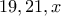 \displaystyle{19,21, x}