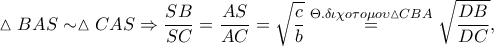 \displaystyle\vartriangle BAS \sim \vartriangle CAS \Rightarrow \frac{SB}{SC}=\frac{AS}{AC}=\sqrt{\frac{c}{b}}\overset{\Theta .\delta \iota \chi o\tau o\mu o\upsilon \vartriangle CBA}=\sqrt{\frac{DB}{DC}}, \displaystyle\vartriangle BAS \sim \vartriangle CAS \Rightarrow \frac{SB}{SC}=\frac{AS}{AC}=\sqrt{\frac{c}{b}}\overset{\Theta .\delta \iota \chi o\tau o\mu o\upsilon \vartriangle CBA}=\sqrt{\frac{DB}{DC}},