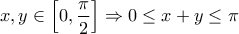 \displaystyle{x,y \in \left[ {0,\frac{\pi }{2}} \right] \Rightarrow 0 \le x + y \le \pi }