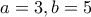 a=3 , b=5