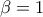\displaystyle\beta  = 1
