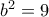 b^2=9
