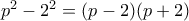 p^2 - 2^2 = (p-2)(p+2)