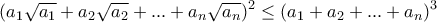 \displaystyle{(a_1 \sqrt{a_1}+a_2 \sqrt{a_2}+ ... +a_n \sqrt{a_n})^2 \leq (a_1 +a_2 + . . . +a_n )^3} \displaystyle{(a_1 \sqrt{a_1}+a_2 \sqrt{a_2}+ ... +a_n \sqrt{a_n})^2 \leq (a_1 +a_2 + . . . +a_n )^3}
