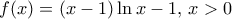 f(x) = (x-1)\ln{x}-1, \, x>0 f(x) = (x-1)\ln{x}-1, \, x>0