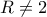 R \ne 2