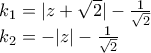 \displaystyle{ 
\begin{array}{l} 
 k_1  = |z + \sqrt 2 | - \frac{1}{{\sqrt 2 }} \\  
 k_2  =  - |z| - \frac{1}{{\sqrt 2 }} \\  
 \end{array} 
}