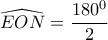 \widehat{EON}=\dfrac{180^0}{2}