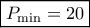 \boxed{{P_{\min }} = 20} \boxed{{P_{\min }} = 20}