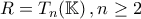 \displaystyle{R=T_{n}(\mathbb{K})\,,n\geq 2}