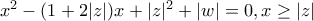 x^2-(1+2|z|)x+|z|^2+|w|=0, x \geq |z| x^2-(1+2|z|)x+|z|^2+|w|=0, x \geq |z|