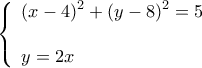 \displaystyle \left\{ \begin{array}{l} 
{\left( {x - 4} \right)^2} + {\left( {y - 8} \right)^2} = 5\\ 
 & y = 2x 
\end{array} \right.