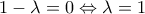 1-\lambda =0 \Leftrightarrow\lambda =1