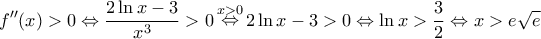 \displaystyle{f''(x) > 0 \Leftrightarrow \frac{{2\ln x - 3}}{{x^3 }} > 0\mathop  \Leftrightarrow \limits^{x > 0} 2\ln x - 3 > 0 \Leftrightarrow \ln x > \frac{3}{2} \Leftrightarrow x > e\sqrt e }