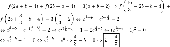 f(2a+b-4)+f(2b+a-4)=3(a+b-2) \Leftrightarrow f\left(\dfrac {16}{3}-2b+b-4 \right)+f\left(2b+\dfrac {8}{3}-b-4\right)=3\left(\dfrac {8}{3}-2\right) \Leftrightarrow e^{\frac {4}{3}-b}+e^{b-\frac {4}{3}}=2 \\ \Leftrightarrow e^{\frac {4}{3}-b}+ e^{-\left(\frac {4}{3}-b\right)}=2\Leftrightarrow e^{2(\frac {4}{3}-b)}+1= 2e^{\frac {4}{3}-b} \Leftrightarrow (e^{\frac {4}{3}-b}-1)^2=0 \\ \Leftrightarrow e^{\frac {4}{3}-b}-1=0\Leftrightarrow e^{\frac {4}{3}-b}=e^0 \Leftrightarrow \dfrac {4}{3}-b=0 \Leftrightarrow \boxed {b=\dfrac {4}{3}} f(2a+b-4)+f(2b+a-4)=3(a+b-2) \Leftrightarrow f\left(\dfrac {16}{3}-2b+b-4 \right)+f\left(2b+\dfrac {8}{3}-b-4\right)=3\left(\dfrac {8}{3}-2\right) \Leftrightarrow e^{\frac {4}{3}-b}+e^{b-\frac {4}{3}}=2 \\ \Leftrightarrow e^{\frac {4}{3}-b}+ e^{-\left(\frac {4}{3}-b\right)}=2\Leftrightarrow e^{2(\frac {4}{3}-b)}+1= 2e^{\frac {4}{3}-b} \Leftrightarrow (e^{\frac {4}{3}-b}-1)^2=0 \\ \Leftrightarrow e^{\frac {4}{3}-b}-1=0\Leftrightarrow e^{\frac {4}{3}-b}=e^0 \Leftrightarrow \dfrac {4}{3}-b=0 \Leftrightarrow \boxed {b=\dfrac {4}{3}}