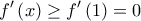 \displaystyle f'\left(x \right)\geq f'\left(1 \right)=0
