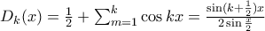 D_{k}(x)=\frac{1}{2}+\sum_{m=1}^{k}\cos kx=\frac{\sin (k+\frac{1}{2})x}{2\sin\frac{x}{2}} D_{k}(x)=\frac{1}{2}+\sum_{m=1}^{k}\cos kx=\frac{\sin (k+\frac{1}{2})x}{2\sin\frac{x}{2}}