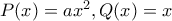 P(x)=ax^2,Q(x)=x